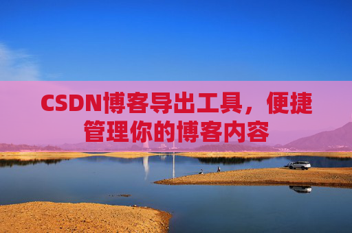 CSDN博客导出工具，便捷管理你的博客内容